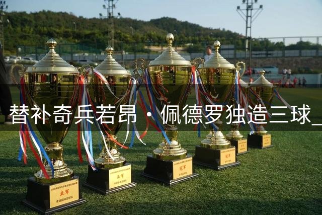 替补奇兵若昂·佩德罗独造三球 切尔西热身赛上演进球大战险胜